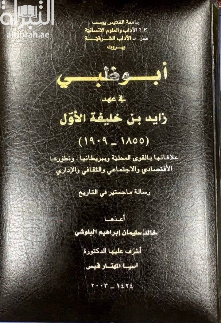أبوظبي في عهد زايد بن خليفة الأول 1855 - 1909 : علاقاته بالقوى المحلية وببريطانيا وتطورها الإقتصادي والإجتماعي والثقافي والإداري