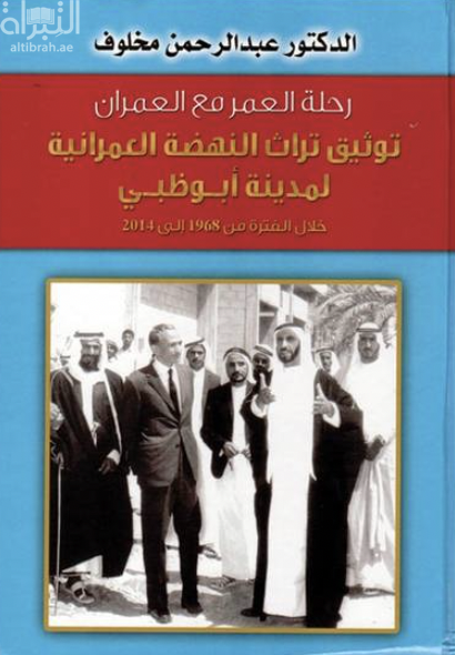رحلة العمر مع العمران : توثيق تراث النهضة العمرانية لمدينة أبوظبي خلال الفترة من 1968 إلى 2014