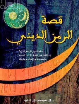 قصة الرمز الديني : دراسة حول الرموز الدينية ودلالاتها في الشرق الأدنى القديم والمسيحية والإسلام وما قبله