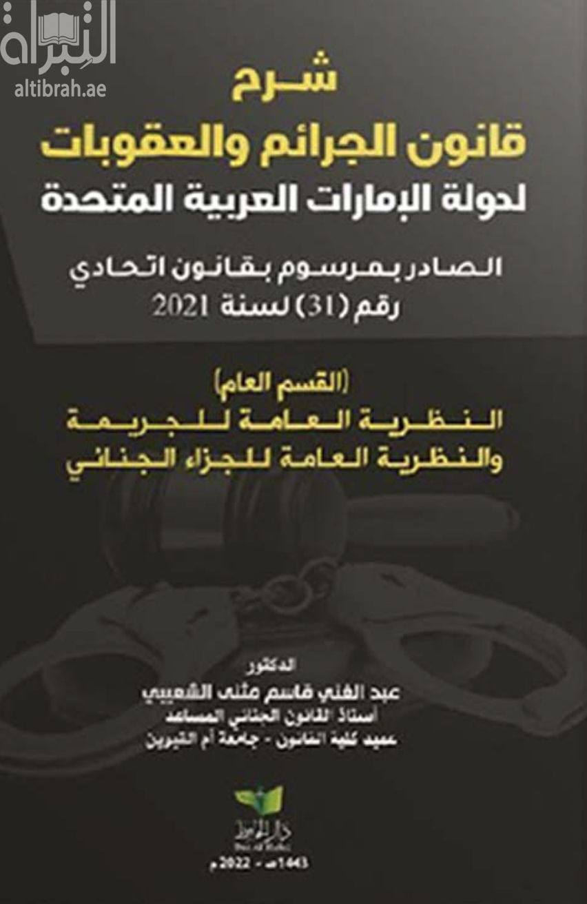 شرح قانون الجرائم والعقوبات لدولة الإمارات العربية المتحدة : الصادر بمرسوم بقانون اتحادي رقم ( 31 ) لسنة 2021 ( القسم العام ) : النظرية العامة للجريمة والنظرية العامة للجزاء الجنائي