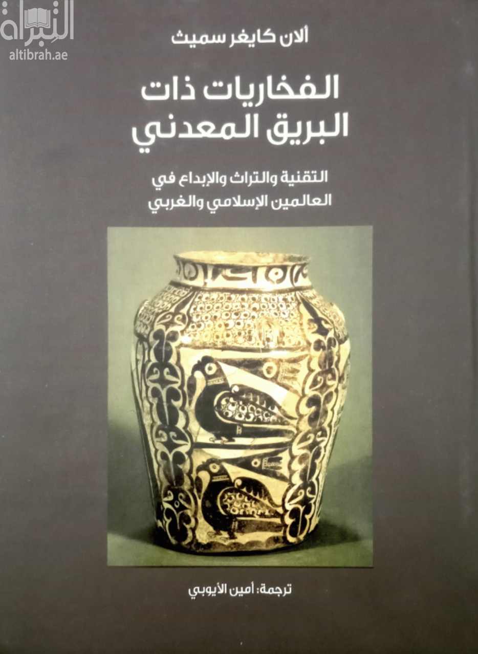 الفخاريات ذات البريق المعدني : التقنية والتراث والإبداع في العالمين الإسلامي والغربي Lustre pottery : technique, tradition, and innovation in Islam and the Western world