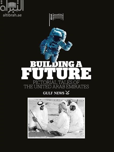 Building A Future : Pictorial Tales of the United Arab Emirates