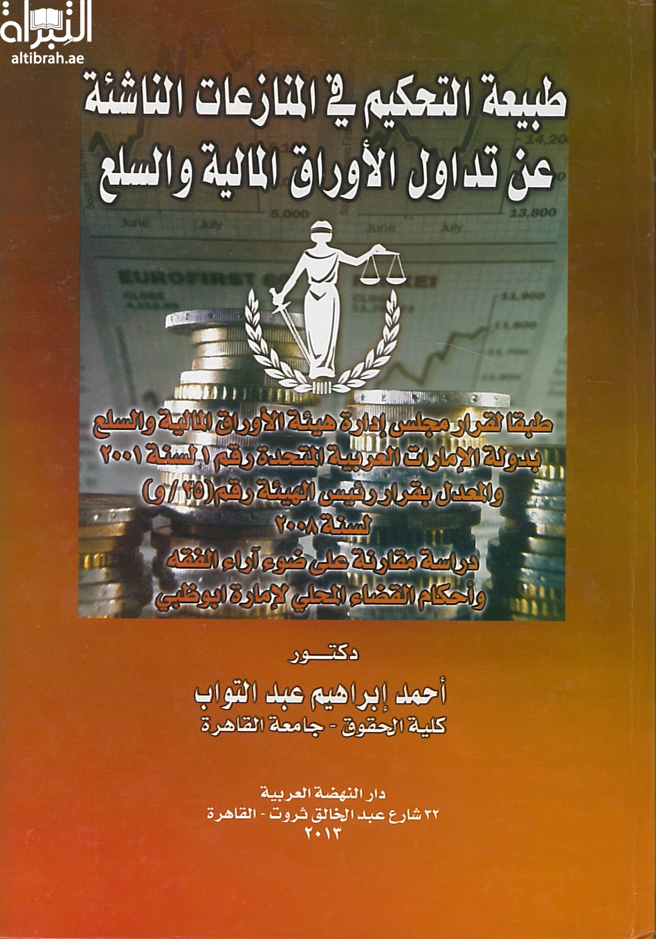 طبيعة التحكيم في المنازعات الناشئة عن تداول الاوراق المالية و السلع : طبقا لقرار مجلس إدارة هيئة الاوراق المالية بدولة الامارات العربية المتحدة رقم 1 لسنة 2001 والمعدل بقرار رئيس الهيئة رقم 35 لسنة 2008 : دراسة مقارنة على ضوء آراء الفقه وأحكام القضاء المحلي لإماراة أبوظبي