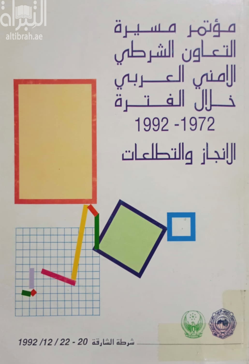 مؤتمر مسيرة التعاون الشرطي الأمني العربي خلال الفترة 1972 - 1992 : الإنجازات والتطلعات
