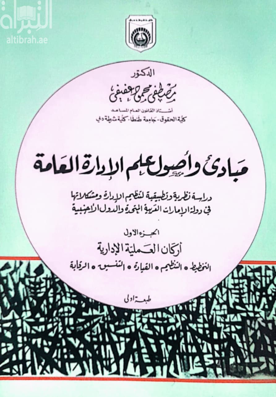 مبادئ وأصول الإدارة العامة : دراسة نظرية وتطبيقية لتنظيم الإدارة ومشكلاتها في دولة الإمارات العربية المتحدة والدول الأجنبية