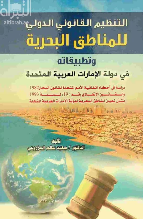التنظيم القانوني الدولي للمناطق البحرية و تطبيقاته في دولة الإمارات العربية المتحدة : دراسة في أحكام اتفاقية الأمم المتحدة لقانون البحار 1982، و القانون الاتحادي رقم (19) لسنة 1993 بشأن تعيين المناطق البحرية لدولة الإمارات العربية المتحدة