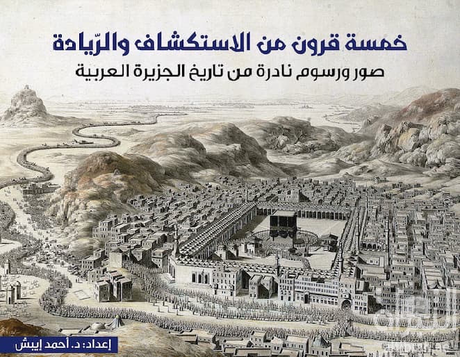 خمسة قرون من الإستكشاف والريادة : صور ورسوم نادرة من تاريخ الجزيرة العربية