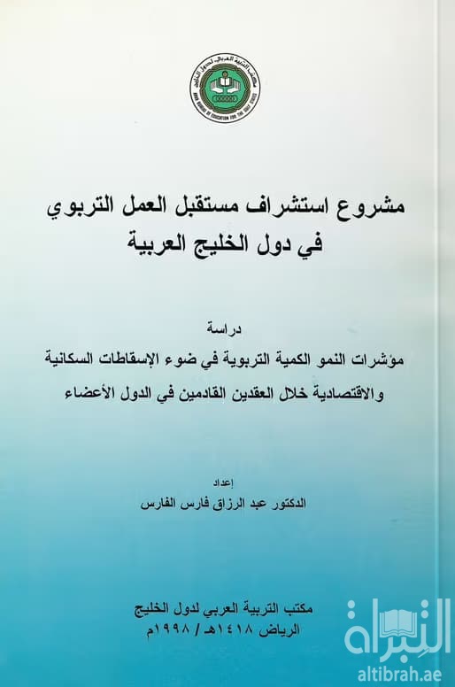 مشروع استشراف مستقبل العمل التربوي في دول الخليج العربية : دراسة مؤشرات النمو الكمية التربوية في ضوء الإسقاطات السكانية والإقتصادية خلال العقدين القادمين في الدول الأعضاء