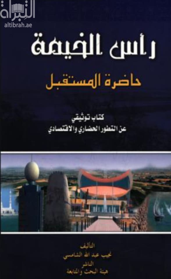 رأس الخيمة حاضرة المستقبل : كتاب توثيقي عن التطور الحضاري والإقتصادي