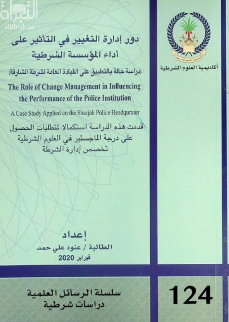 دور إدارة التغيير في التأثير على أداء المؤسسة الشرطية : دراسة حالة بالتطبيق على القيادة العامة لشرطة الشارقة The role of change management in influencing the performance of the police institution : a case study applied on the Sharjah Police Headquarters