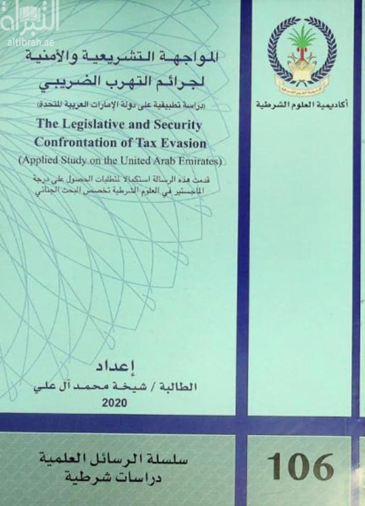 المواجهة التشريعية والأمنية لجرائم التهرب الضريبي : دراسة تطبيقية على دولة الإمارات العربية المتحدة The legislative and security confrontation of tax evasion : applied study on the United Arab Emirates
