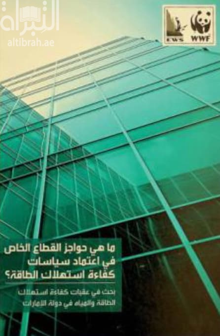 ما هي حواجز القطاع الخاص في اعتماد سياسات كفاءة استهلاك الطاقة : بحث في عقبات كفاءة استهلاك الطاقة والمياه في الإمارات العربية المتحدة What is holding back the private sector ? : A UAE investigation into energy and water efficiency barriers