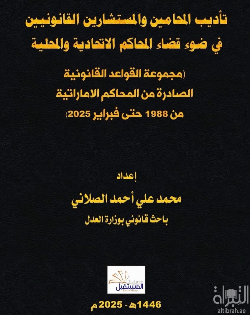 تأديب المحامين و المستشارين القانونيين في ضوء قضاء المحاكم الإتحادية و المحلية : مجموعة القواعد القانونية الصادرة من المحاكم الإماراتية من 1988 حتى فبراير 2025